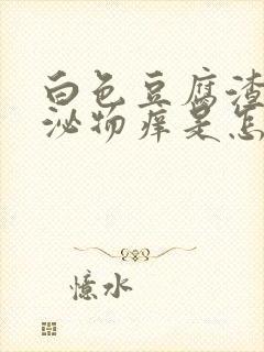 白色豆腐渣状分泌物痒是怎么引起的