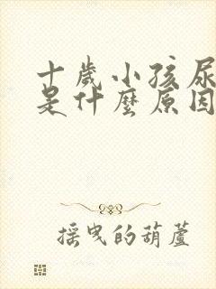 十岁小孩尿裤子是什么原因造成的