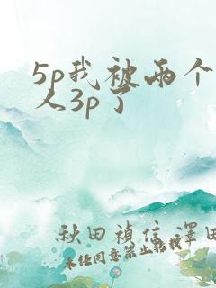 5p我被两个男人3p了