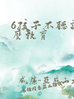 6孩子不听话怎么教育