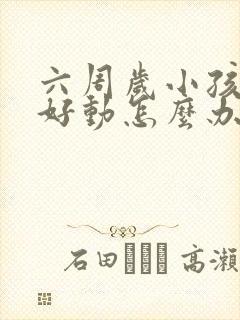 六周岁小孩一直好动怎么办