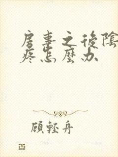 房事之后阴道口疼怎么办