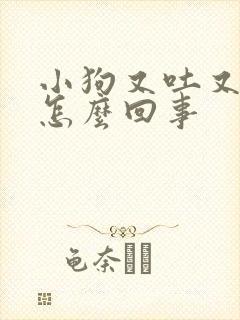 小狗又吐又拉稀怎么回事