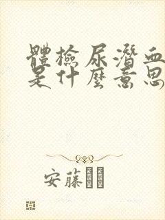 体检尿潜血1+是什么意思,需要治疗不