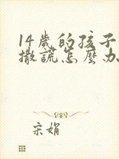 14岁的孩子爱撒谎怎么办