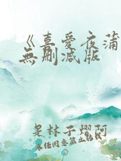 《喜爱夜蒲1》无删减版