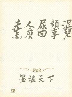 老人尿频漏尿是怎么回事儿