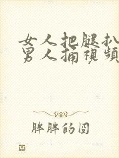 女人把腿扒开给男人捅视频