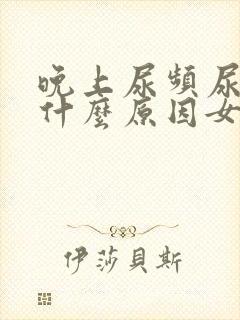 晚上尿频尿急是什么原因女性