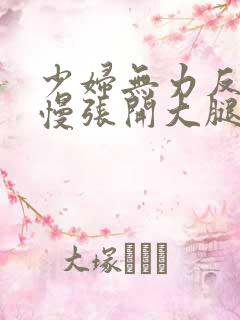 少妇无力反抗慢慢张开大腿