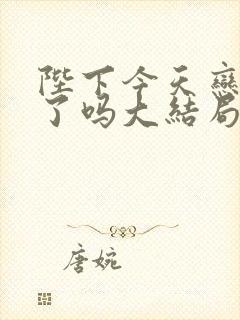 陛下今天恋爱脑了吗大结局