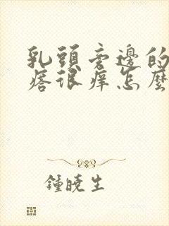 乳头旁边的小疙瘩很痒怎么回事