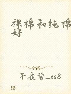 裸棉和纯棉哪个好