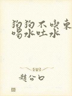 狗狗不吃东西只喝水吐水