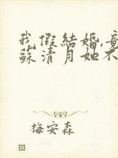 我假结婚,竟娶苏清月她不认 第二季短剧