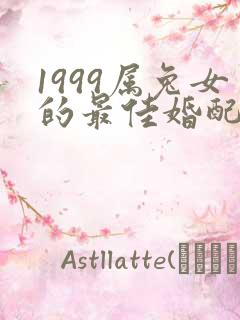 1999属兔女的最佳婚配属相