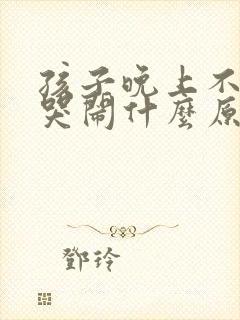 孩子晚上不睡觉哭闹什么原因