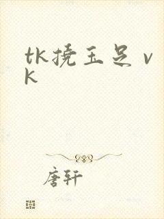 tk挠玉足 vk