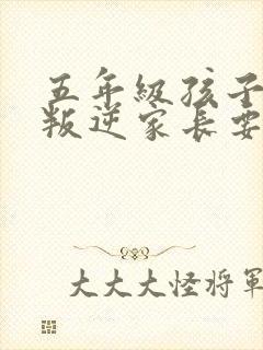 五年级孩子厌学叛逆家长要怎么办