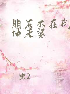 朋友不在我照顾他老婆