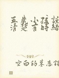 五岁小孩说话不清楚有时结巴是什么原因