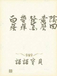 白带发黄阴道口瘙痒怎么回事