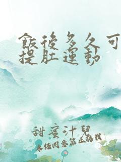 饭后多久可以做提肛运动