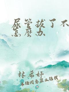 尿管拔了不排尿怎么办