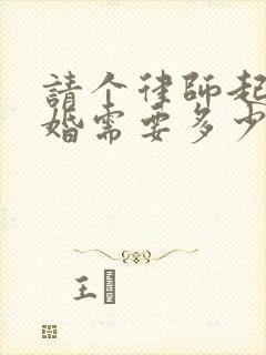 请个律师起诉离婚需要多少费用