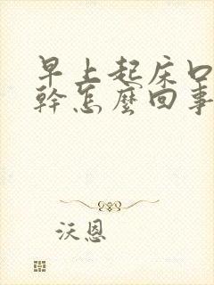 早上起床口苦口干怎么回事