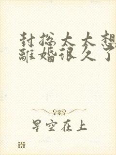 封总太太想和你离婚很久了大结局短剧