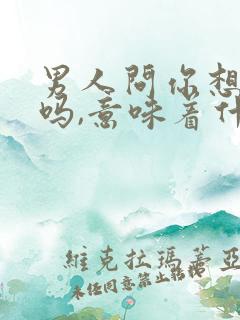 男人问你想他了吗,意味着什么