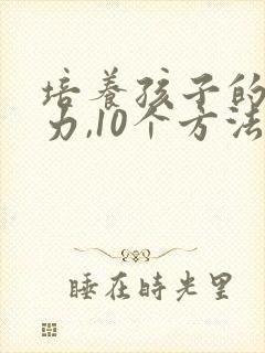 培养孩子的专注力,10个方法教给您