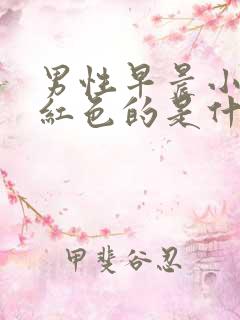 男性早晨小便是红色的是什么原因