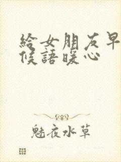 给女朋友早安问候语暖心