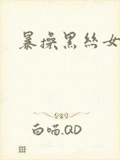 暴操黑丝女