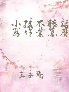 小孩不听话,不写作业怎么办