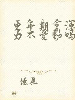 更年期会浑身乏力不爱动吗