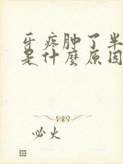 牙疼肿了半边脸是什么原因