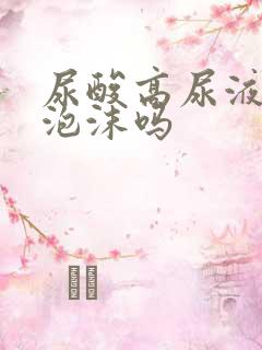 尿酸高尿液会有泡沫吗