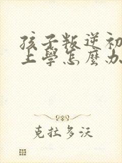 孩子叛逆初二不上学怎么办