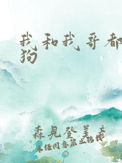 我和我哥都是舔狗