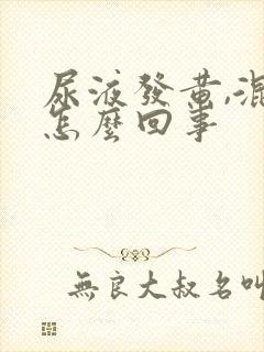 尿液发黄,混浊怎么回事