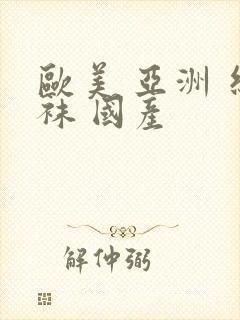 欧美 亚洲 丝袜 国产