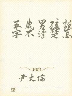 五岁男孩说话吐字不清楚怎么办