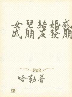 女儿结婚感谢亲戚朋友发朋友圈