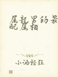 属龙男的最佳婚配属相