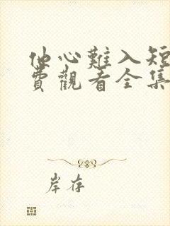 他心难入短剧免费观看全集播放