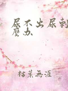 尿不出尿刺痛怎么办