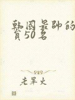 韩国最帅的男演员50名